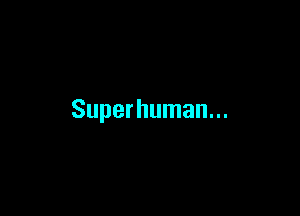 Superhuman...