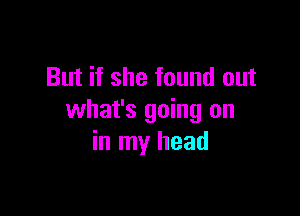 But if she found out

what's going on
in my head