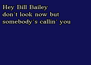Hey Bill Bailey
don't look now but
somebody's callin' you