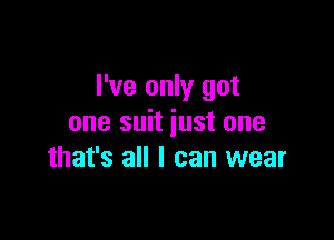 I've only got

one suit just one
that's all I can wear