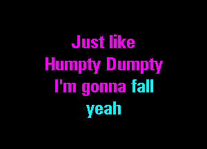 Juster
Humpty Dumpty

I'm gonna fall
yeah