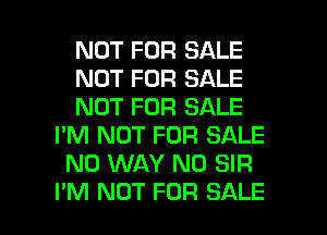 NOT FOR SALE
NOT FOR SALE
NOT FOR SALE
I'M NOT FOR SALE
NO WAY N0 SIR

I'M NOT FOR SALE l