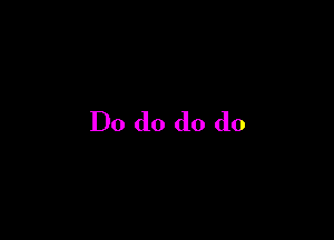 Do do do do