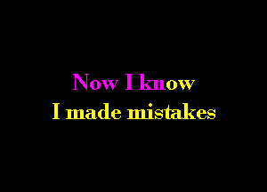 Now I know

I made mistakes