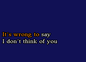 IFS wrong to say
I don't think of you