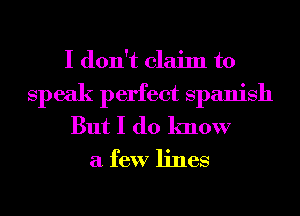 I don't claim to
speak perfect Spanish
But I do know
a few lines