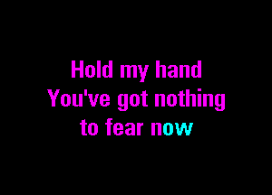 Hold my hand

You've got nothing
to fear now