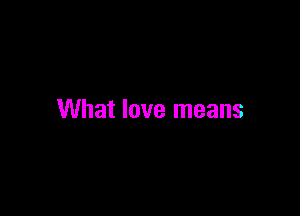 What love means