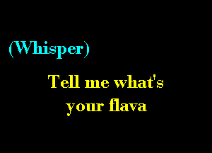 (Whisper)

Tell me what's
your flava