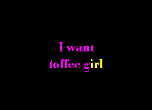 I want

toHee girl