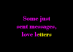 Some just

sent messages,
love letters