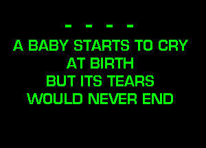 A BABY STARTS T0 CRY
AT BIRTH
BUT ITS TEARS
WOULD NEVER END