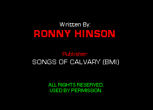 W ritten 8v

RONNY HINSON

Publisher.
SONGS OF CALVAPY (BMIJ

ALL RIGHTS RESERVED
USED BY PERMISSION