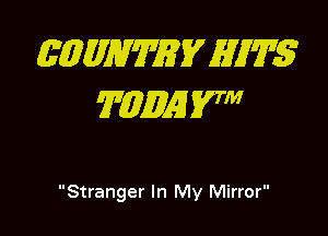 E(QMWWEV HITS?
TMQAH 57

Stranger In My Mirror