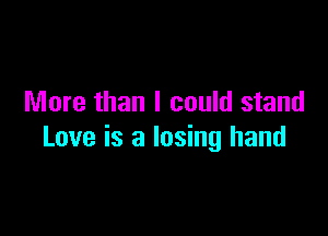 More than I could stand

Love is a losing hand