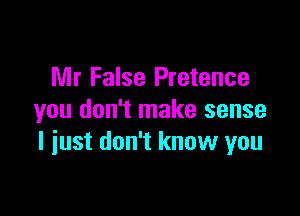 Mr False Pretence

you don't make sense
I just don't know you