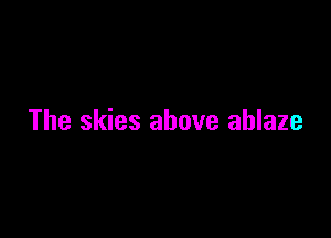 The skies above ablaze