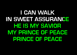 I CAN WALK
IN SWEET ASSURANCE
HE IS MY SAWOR
MY PRINCE OF PEACE
PRINCE OF PEACE