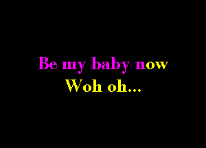 Be my baby now

VVoh oh...