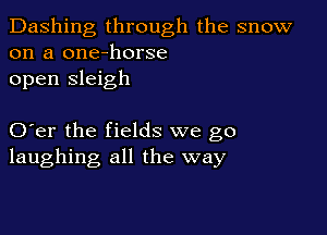 Dashing through the snow
on a one-horse
open sleigh

O er the fields we go
laughing all the way