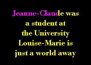 J eanne- Claude was
a student at
the University
Louise-Marie is
just a world away