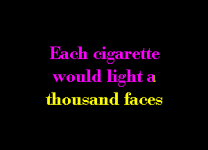 Each cigarette

would light a

thousand faces