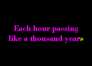 Each hour passing

like a thousand years