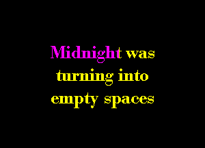 Midnight was

turning into

empty spaces