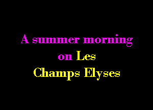 A summer morning
011 Les

Champs Elyses