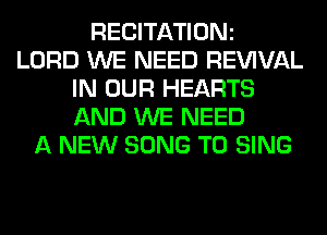 RECITATIONz
LORD WE NEED REWVAL
IN OUR HEARTS
AND WE NEED
A NEW SONG TO SING