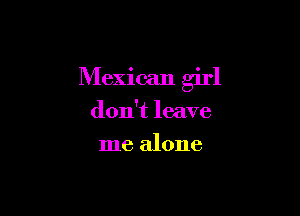 Mexican girl

don't leave
me alone