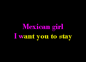 Mexican girl

I want you to stay