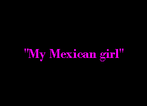 My Mexican girl