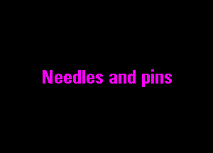 Needles and pins