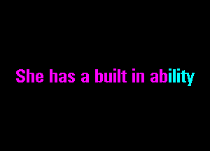 She has a built in ability