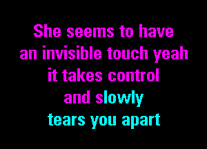 She seems to have
an invisible touch yeah

it takes control
and slowly
tears you apart