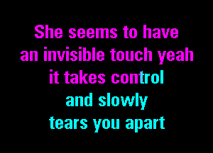 She seems to have
an invisible touch yeah

it takes control
and slowly
tears you apart
