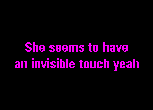 She seems to have

an invisible touch yeah