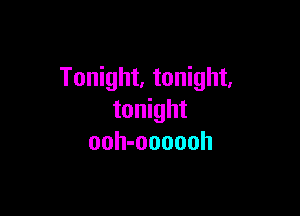 Tonight, tonight,

tonight
ooh-oooooh