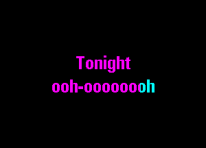 Tonight

ooh-oooooooh