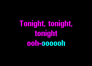 Tonight, tonight,

tonight
ooh-oooooh