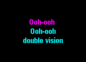 Ooh-ooh

Ooh-ooh
double vision