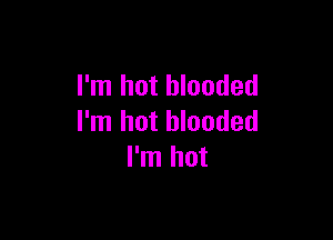 I'm hot blooded

I'm hot blooded
I'm hot