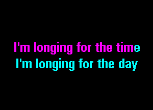 I'm longing for the time

I'm longing for the day