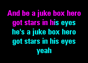 And be a iuke box hero
got stars in his eyes

he's a juke box hero
got stars in his eyes
yeah