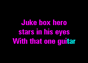 Juke box hero

stars in his eyes
With that one guitar