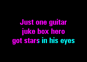 Just one guitar

juke box hero
got stars in his eyes