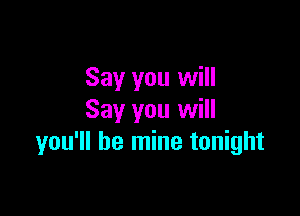 Say you will

Say you will
you'll be mine tonight