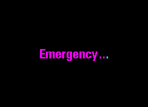 Emergency...