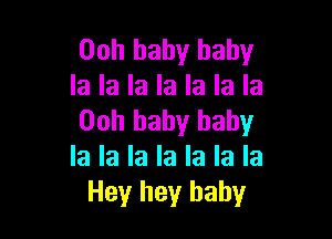 Ooh baby baby
la la la la la la la

Ooh baby baby
la la la la la la la
Hey hey baby